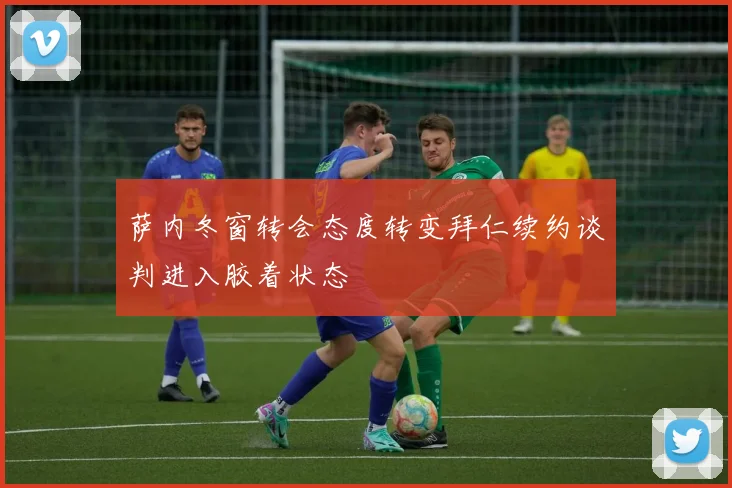 萨内冬窗转会态度转变拜仁续约谈判进入胶着状态